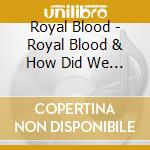 Royal Blood - Royal Blood & How Did We Get So Dark? (2 Cd) cd musicale