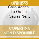 Gallo Adrien - La Ou Les Saules Ne Preurent? cd