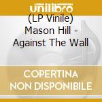 (LP Vinile) Mason Hill - Against The Wall vinile