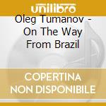 Oleg Tumanov - On The Way From Brazil cd