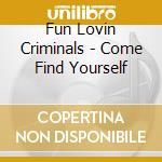 Fun Lovin Criminals - Come Find Yourself cd musicale di Fun Lovin Criminals