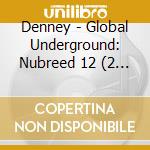 Denney - Global Underground: Nubreed 12 (2 Cd) cd musicale di Denney