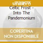 Celtic Frost - Into The Pandemonium cd