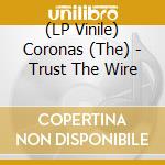(LP Vinile) Coronas (The) - Trust The Wire lp vinile di Coronas