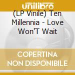 (LP Vinile) Ten Millennia - Love Won'T Wait vinile
