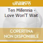 Ten Millennia - Love Won'T Wait cd musicale di Ten Millennia
