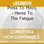 Press To Meco - Heres To The Fatigue cd musicale di Press To Meco