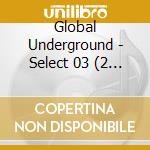Global Underground - Select 03 (2 Cd) cd musicale di Global Underground