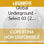 Global Underground - Select 03 (2 Cd) cd