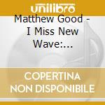 Matthew Good - I Miss New Wave: Beautiful Midnight Revisited cd musicale di Matthew Good