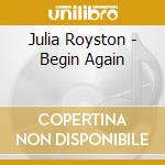 Julia Royston - Begin Again cd musicale di Julia Royston