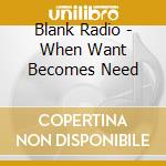 Blank Radio - When Want Becomes Need cd
