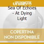 Sea Of Echoes - At Dying Light cd