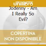 Jodenny - Am I Really So Evil? cd