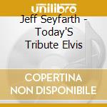 Jeff Seyfarth - Today'S Tribute Elvis cd musicale di Jeff Seyfarth