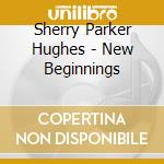 Sherry Parker Hughes - New Beginnings cd