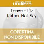 Leave - I'D Rather Not Say cd musicale di Leave
