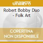 Robert Bobby Duo - Folk Art cd musicale di Robert Bobby Duo
