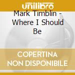 Mark Timblin - Where I Should Be cd musicale di Mark Timblin