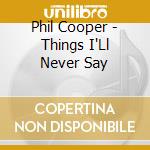 Phil Cooper - Things I'Ll Never Say cd