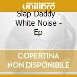 Slap Daddy - White Noise - Ep cd