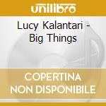 Lucy Kalantari - Big Things cd