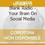 Blank Radio - Your Brain On Social Media cd