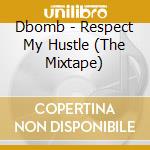 Dbomb - Respect My Hustle (The Mixtape) cd