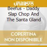 Beefus - Daddy Slap Chop And The Santa Gland cd