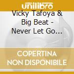 Vicky Tafoya & Big Beat - Never Let Go 1 cd musicale di Vicky Tafoya & Big Beat