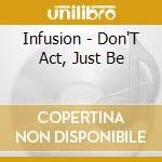 Infusion - Don'T Act, Just Be cd