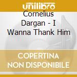 Cornelius Dargan - I Wanna Thank Him cd
