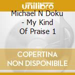 Michael N Doku - My Kind Of Praise 1 cd