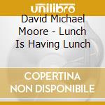 David Michael Moore - Lunch Is Having Lunch cd