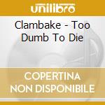 Clambake - Too Dumb To Die cd
