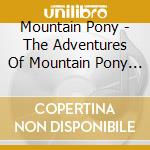 Mountain Pony - The Adventures Of Mountain Pony (Soundtrack!) cd musicale di Mountain Pony