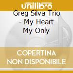 Greg Silva Trio - My Heart My Only cd