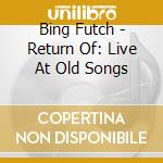Bing Futch - Return Of: Live At Old Songs cd