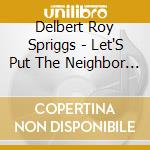 Delbert Roy Spriggs - Let'S Put The Neighbor Back In The Hood cd