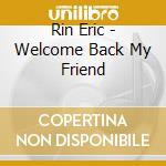 Rin Eric - Welcome Back My Friend cd