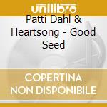 Patti Dahl & Heartsong - Good Seed cd musicale di Patti Dahl & Heartsong