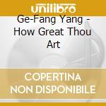 Ge-Fang Yang - How Great Thou Art cd