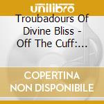 Troubadours Of Divine Bliss - Off The Cuff: Live At The Winchester (Double Live Album) cd