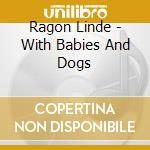 Ragon Linde - With Babies And Dogs cd musicale di Ragon Linde