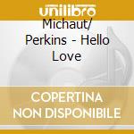 Michaut/ Perkins - Hello Love cd musicale di Michaut/ Perkins