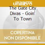 The Gate City Divas - Goin' To Town cd musicale di The Gate City Divas