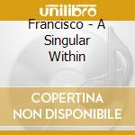 Francisco - A Singular Within cd
