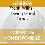 Frank Wilks - Having Good Times cd musicale di Frank Wilks