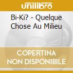 Bi-Ki? - Quelque Chose Au Milieu cd