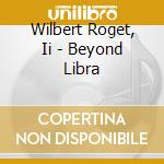 Wilbert Roget, Ii - Beyond Libra cd musicale di Wilbert Roget, Ii